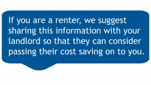 If you are a renter, we suggest sharing this info on to your landlord so they might consider passing their cost savings on to you.